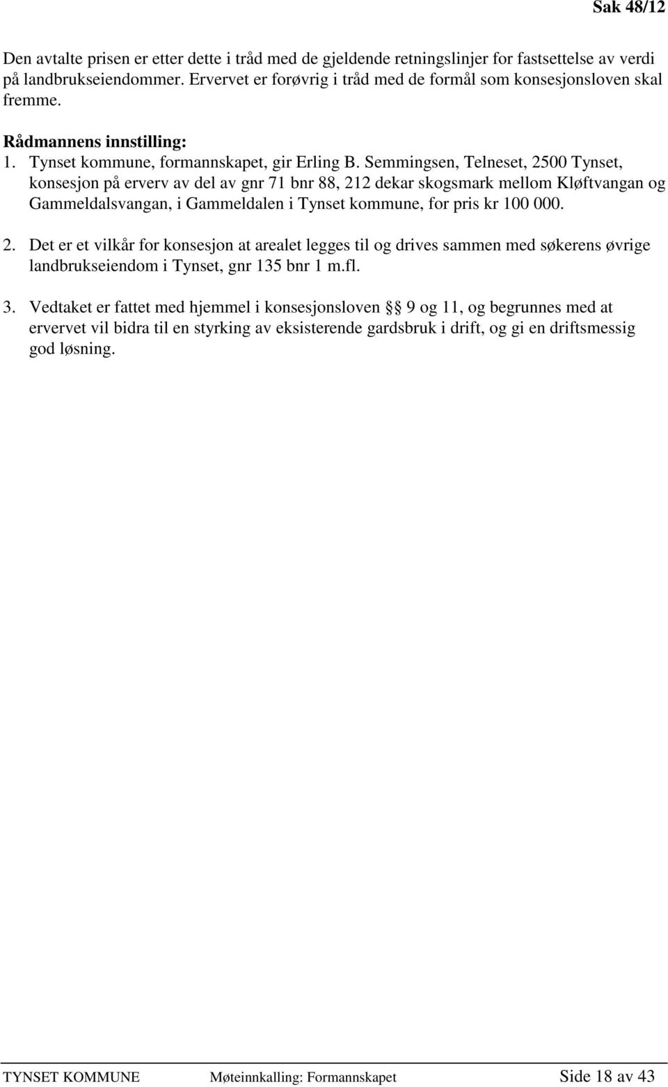 Semmingsen, Telneset, 2500 Tynset, konsesjon på erverv av del av gnr 71 bnr 88, 212 dekar skogsmark mellom Kløftvangan og Gammeldalsvangan, i Gammeldalen i Tynset kommune, for pris kr 100 000. 2. Det er et vilkår for konsesjon at arealet legges til og drives sammen med søkerens øvrige landbrukseiendom i Tynset, gnr 135 bnr 1 m.