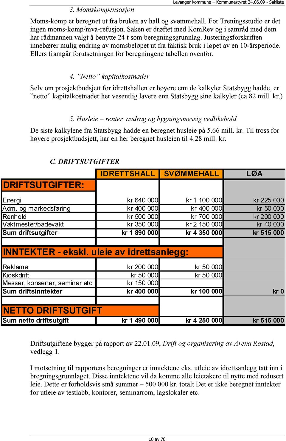 Justeringsforskriften innebærer mulig endring av momsbeløpet ut fra faktisk bruk i løpet av en 10-årsperiode. Ellers framgår forutsetningen for beregningene tabellen ovenfor. 4.