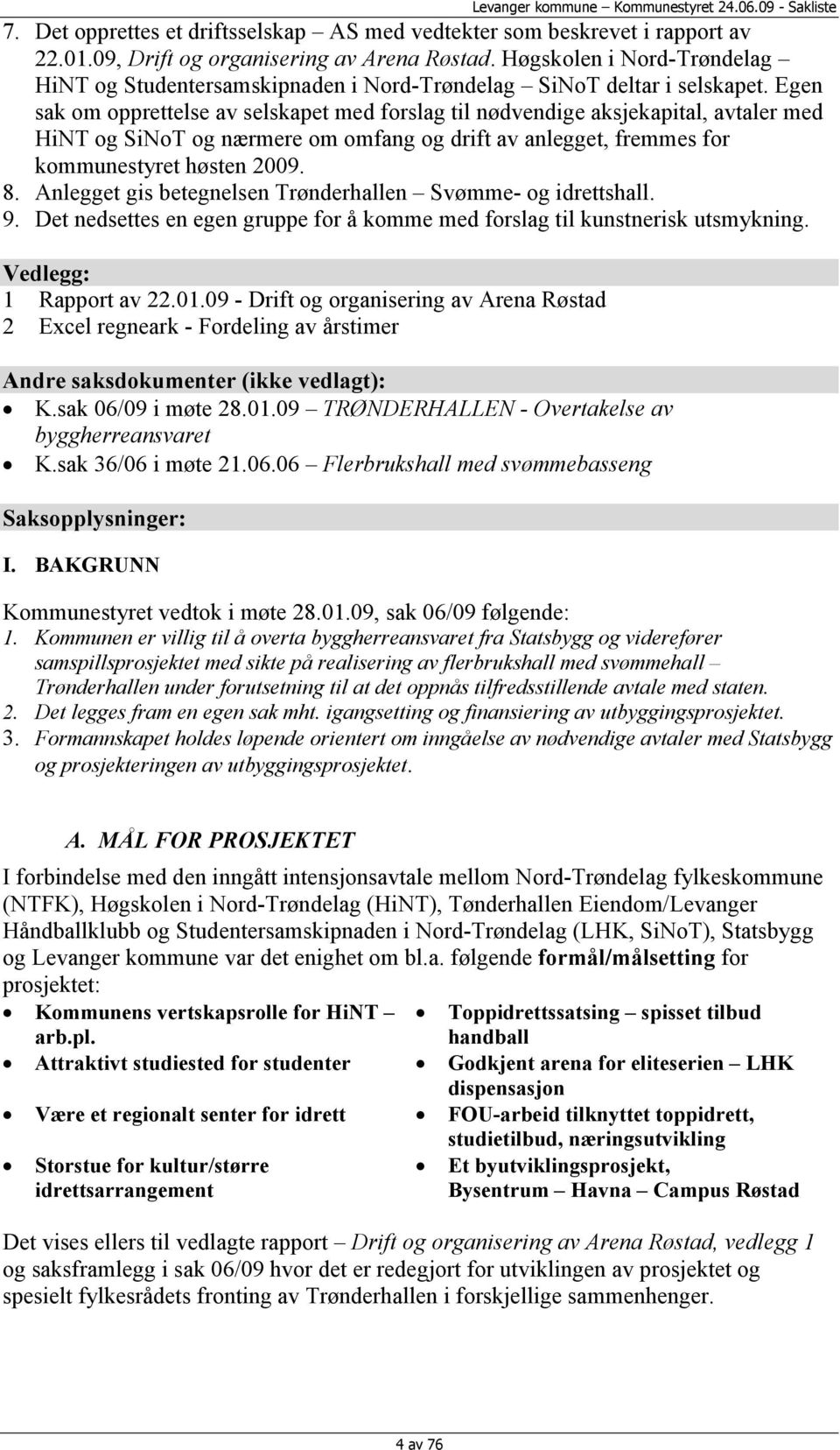 Egen sak om opprettelse av selskapet med forslag til nødvendige aksjekapital, avtaler med HiNT og SiNoT og nærmere om omfang og drift av anlegget, fremmes for kommunestyret høsten 2009. 8.