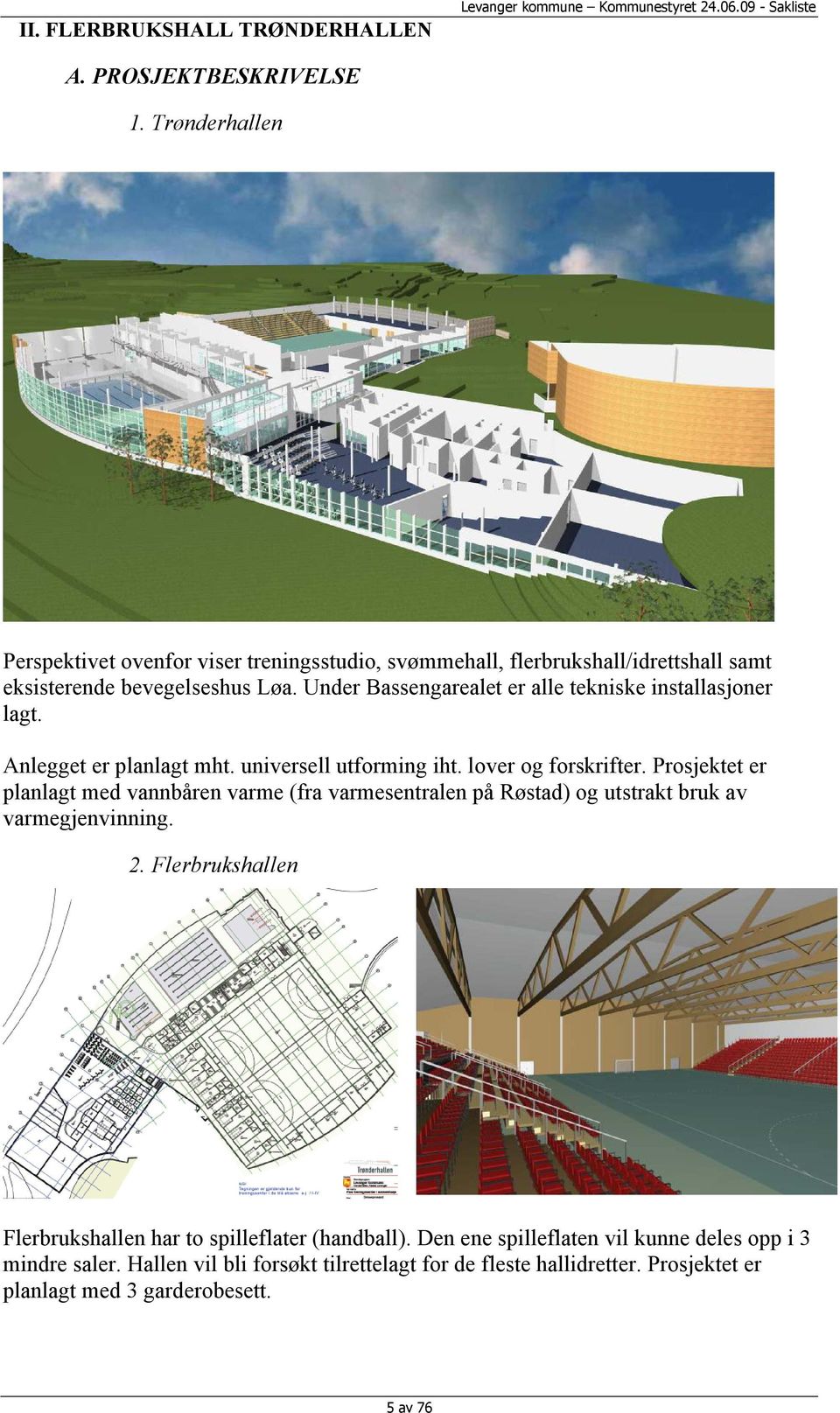 Under Bassengarealet er alle tekniske installasjoner lagt. Anlegget er planlagt mht. universell utforming iht. lover og forskrifter.