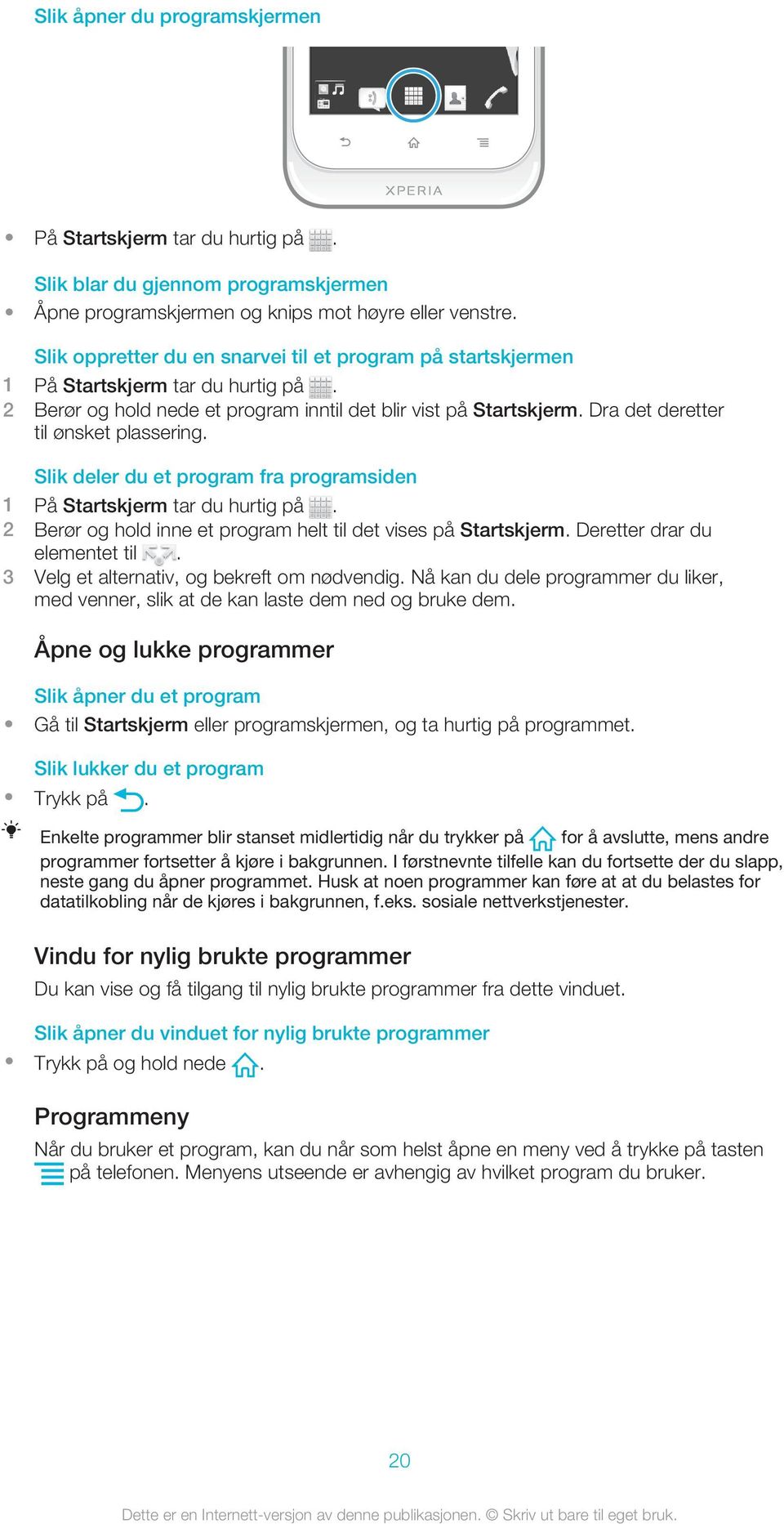 Slik deler du et program fra programsiden 2 Berør og hold inne et program helt til det vises på Startskjerm. Deretter drar du elementet til. 3 Velg et alternativ, og bekreft om nødvendig.