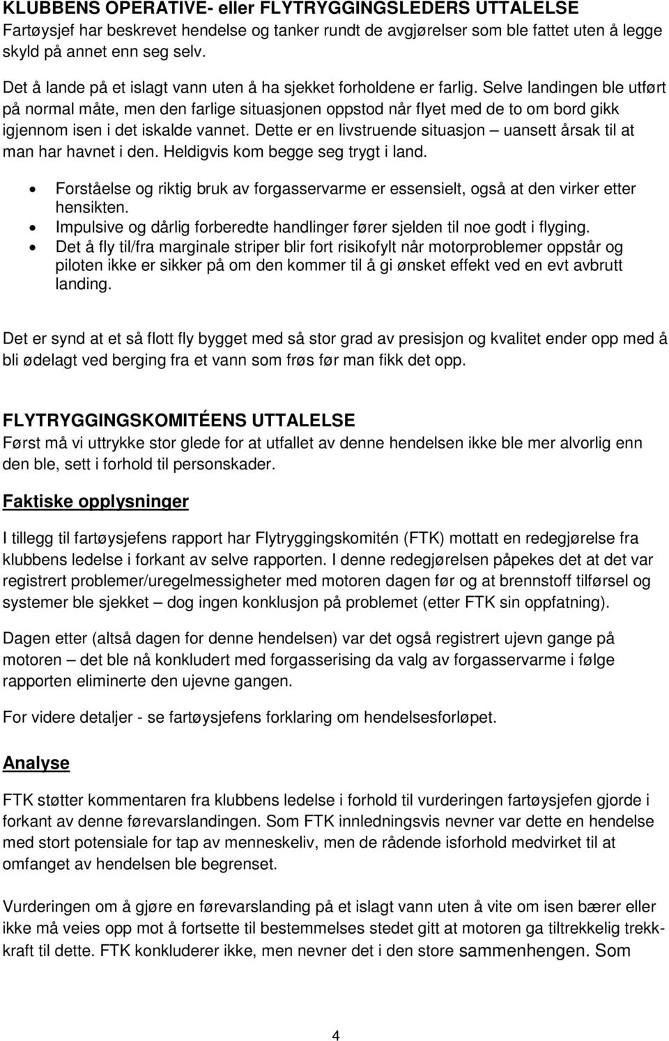 Selve landingen ble utført på normal måte, men den farlige situasjonen oppstod når flyet med de to om bord gikk igjennom isen i det iskalde vannet.