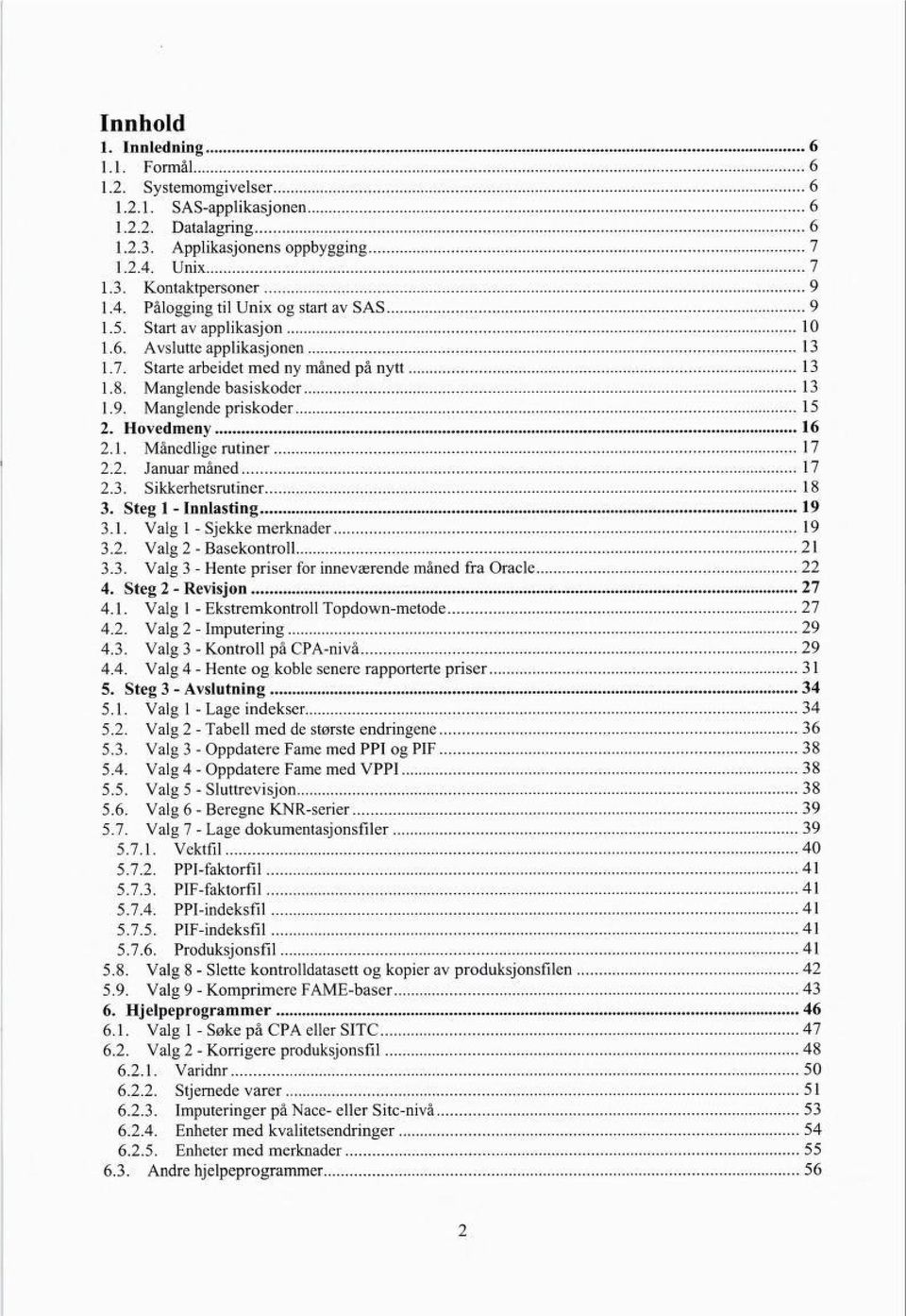 Hovedmeny 16 2.1. 2.2. Månedlige rutiner Januar måned 17 17 2.3. Sikkerhetsrutiner 18 3. Steg 1 - Inntasting 19 3.1. Valg 1 - Sjekke merknader 19 3.2. Valg 2 - Basekontroll 21 3.3. Valg 3 - Hente priser for inneværende måned fra Oracle 22 4.