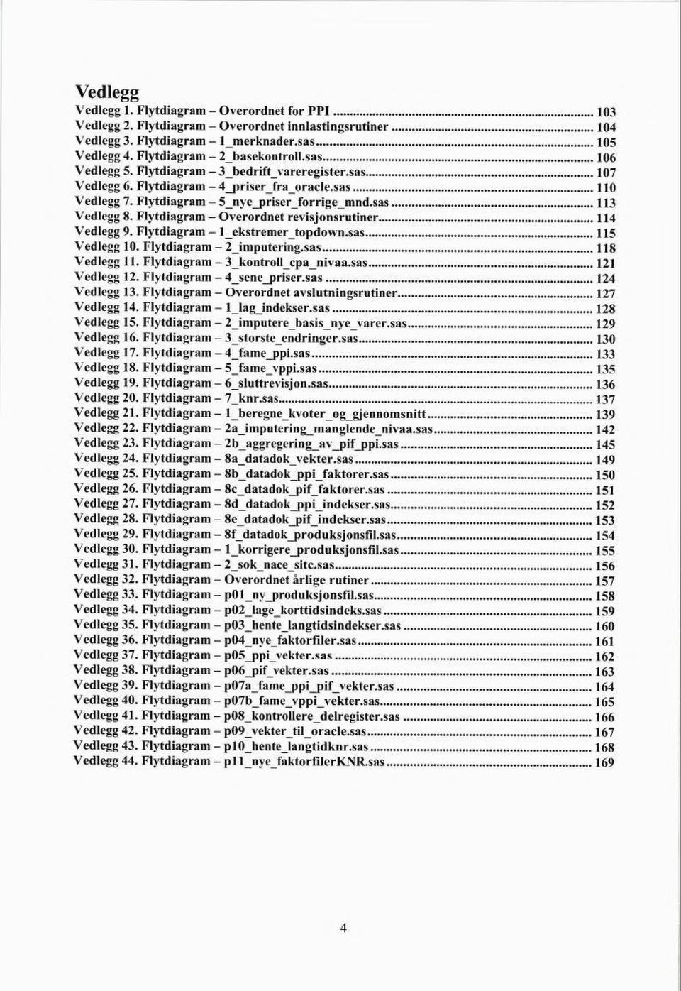 Flytdiagram - Overordnet revisjonsrutiner 114 Vedlegg 9. Flytdiagram - lekstremertopdown.sas 115 Vedlegg 10. Flytdiagram - 2_imputering.sas 118 Vedlegg 11. Flytdiagram - 3_kontroll_cpa_nivaa.