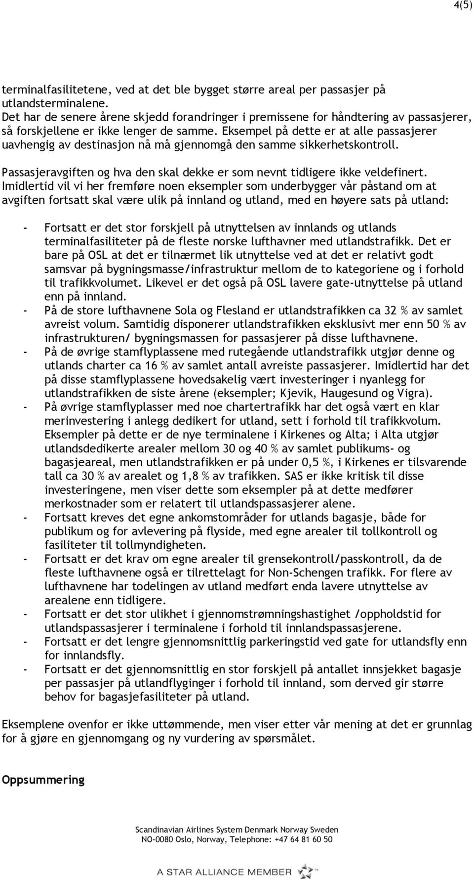 Eksempel på dette er at alle passasjerer uavhengig av destinasjon nå må gjennomgå den samme sikkerhetskontroll. Passasjeravgiften og hva den skal dekke er som nevnt tidligere ikke veldefinert.