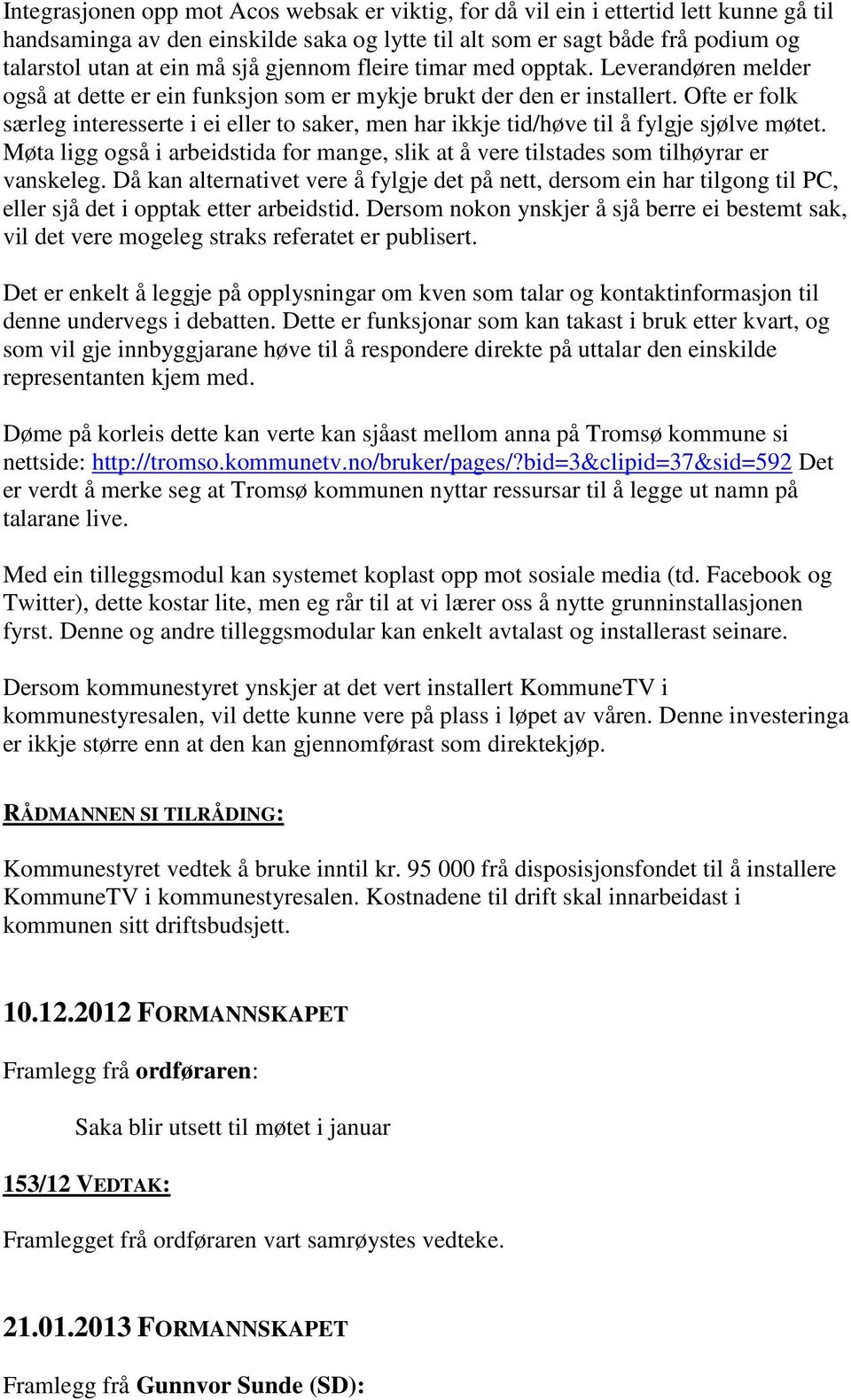 Ofte er folk særleg interesserte i ei eller to saker, men har ikkje tid/høve til å fylgje sjølve møtet. Møta ligg også i arbeidstida for mange, slik at å vere tilstades som tilhøyrar er vanskeleg.