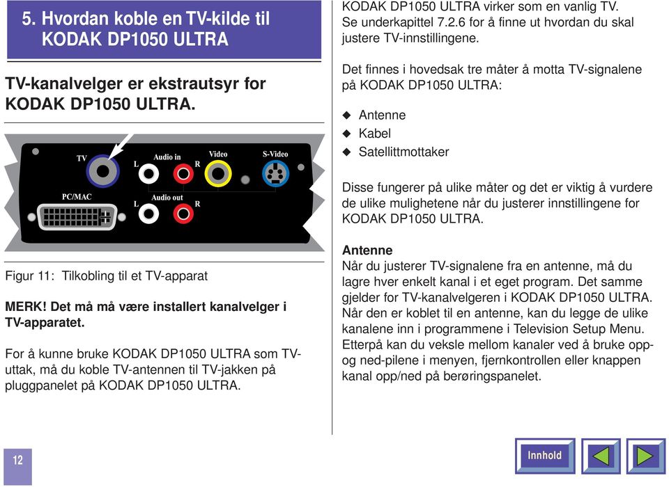 Det finnes i hovedsak tre måter å motta TV-signalene på KODAK DP1050 ULTRA: Antenne Kabel Satellittmottaker Disse fungerer på ulike måter og det er viktig å vurdere de ulike mulighetene når du