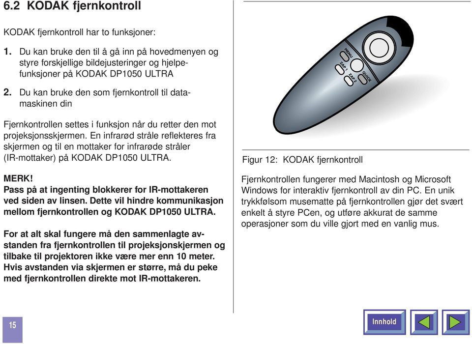 En infrarød stråle reflekteres fra skjermen og til en mottaker for infrarøde stråler (IR-mottaker) på KODAK DP1050 ULTRA. MERK! Pass på at ingenting blokkerer for IR-mottakeren ved siden av linsen.