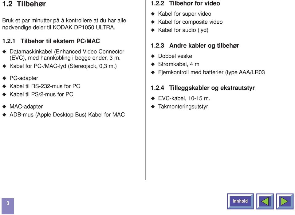 2.3 Andre kabler og tilbehør Dobbel veske Strømkabel, 4 m Fjernkontroll med batterier (type AAA/LR03 1.2.4 Tilleggskabler og ekstrautstyr EVC-kabel, 10-15 m.