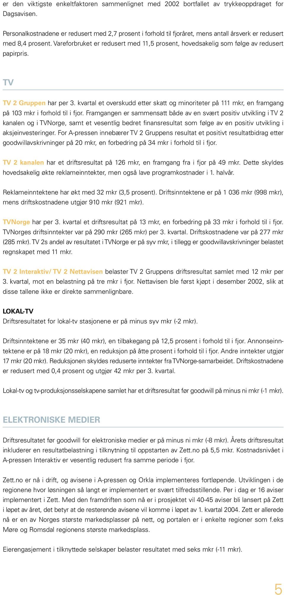 Vareforbruket er redusert med 11,5 prosent, hovedsakelig som følge av redusert papirpris. TV TV 2 Gruppen har per 3.