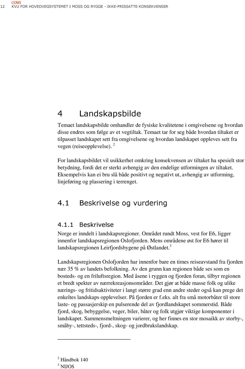 2 For landskapsbildet vil usikkerhet omkring konsekvensen av tiltaket ha spesielt stor betydning, fordi det er sterkt avhengig av den endelige utformingen av tiltaket.