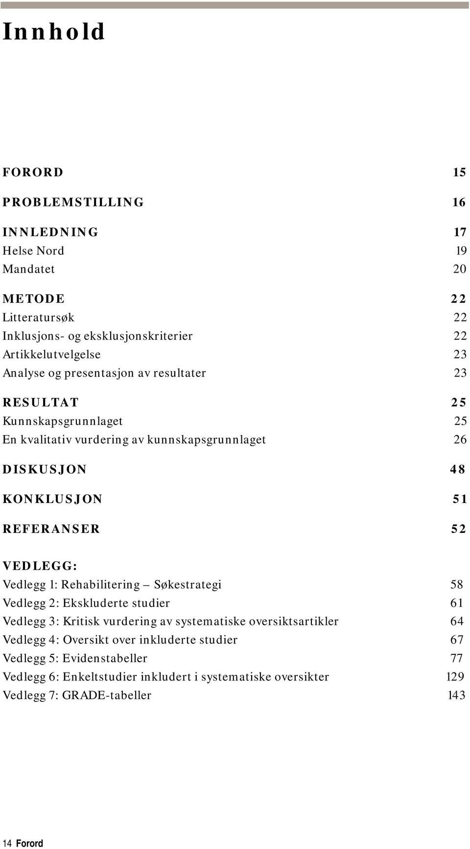 52 VEDLEGG: Vedlegg 1: Rehabilitering Søkestrategi 58 Vedlegg 2: Ekskluderte studier 61 Vedlegg 3: Kritisk vurdering av systematiske oversiktsartikler 64 Vedlegg 4: