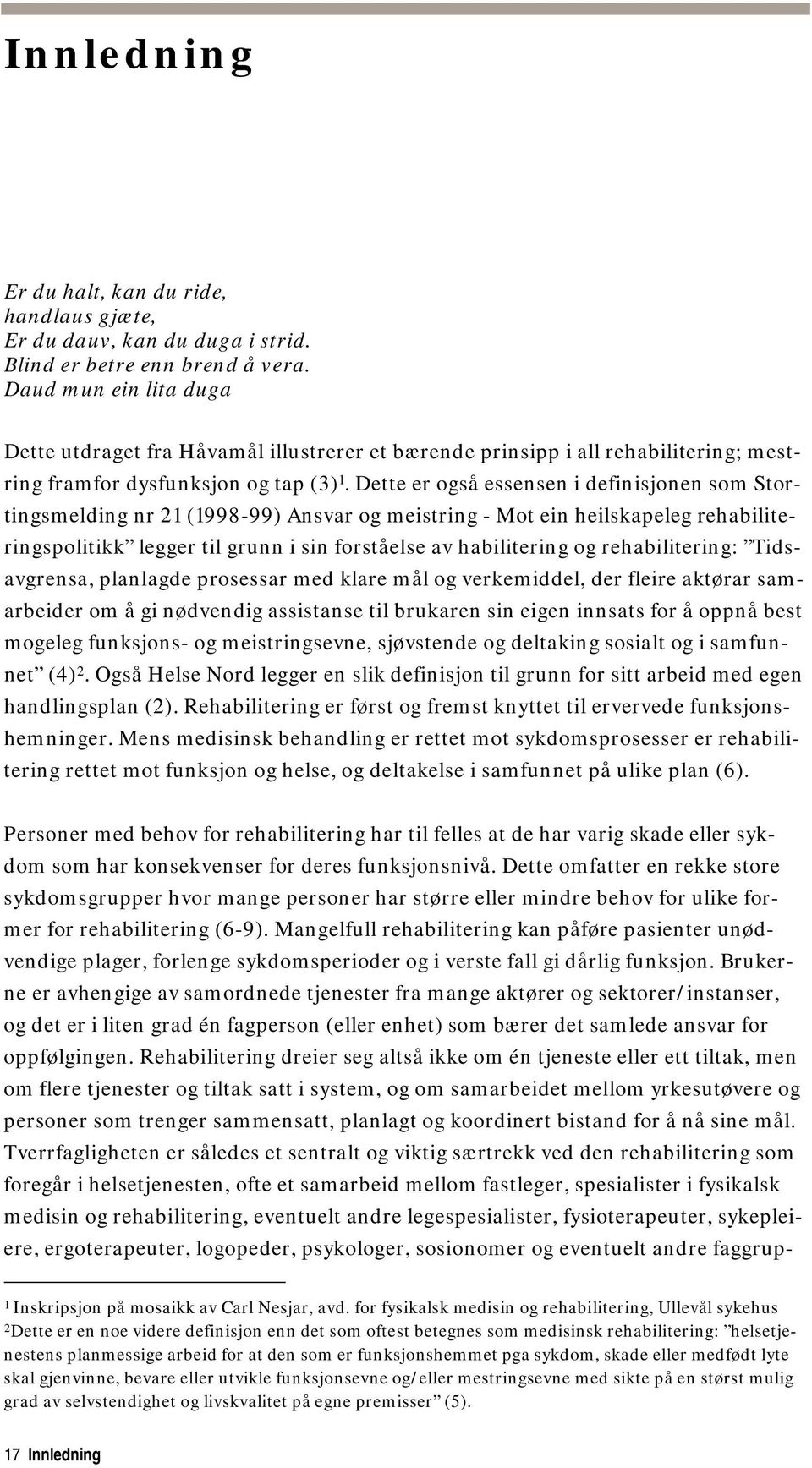 Dette er også essensen i definisjonen som Stortingsmelding nr 21 (1998-99) Ansvar og meistring - Mot ein heilskapeleg rehabiliteringspolitikk legger til grunn i sin forståelse av habilitering og