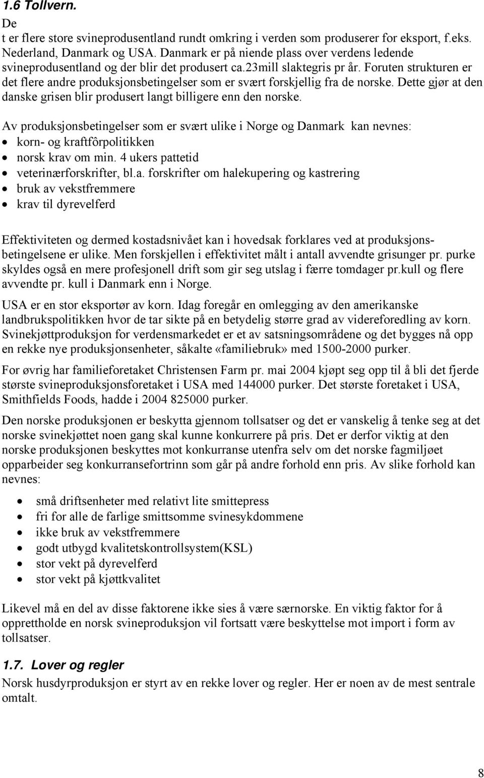 Foruten strukturen er det flere andre produksjonsbetingelser som er svært forskjellig fra de norske. Dette gjør at den danske grisen blir produsert langt billigere enn den norske.