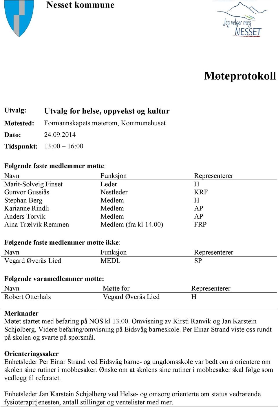 Gussiås Nestleder KRF Stephan Berg Medlem H Karianne Rindli Medlem AP Anders Torvik Medlem AP Aina Trælvik Remmen Medlem (fra kl 14.