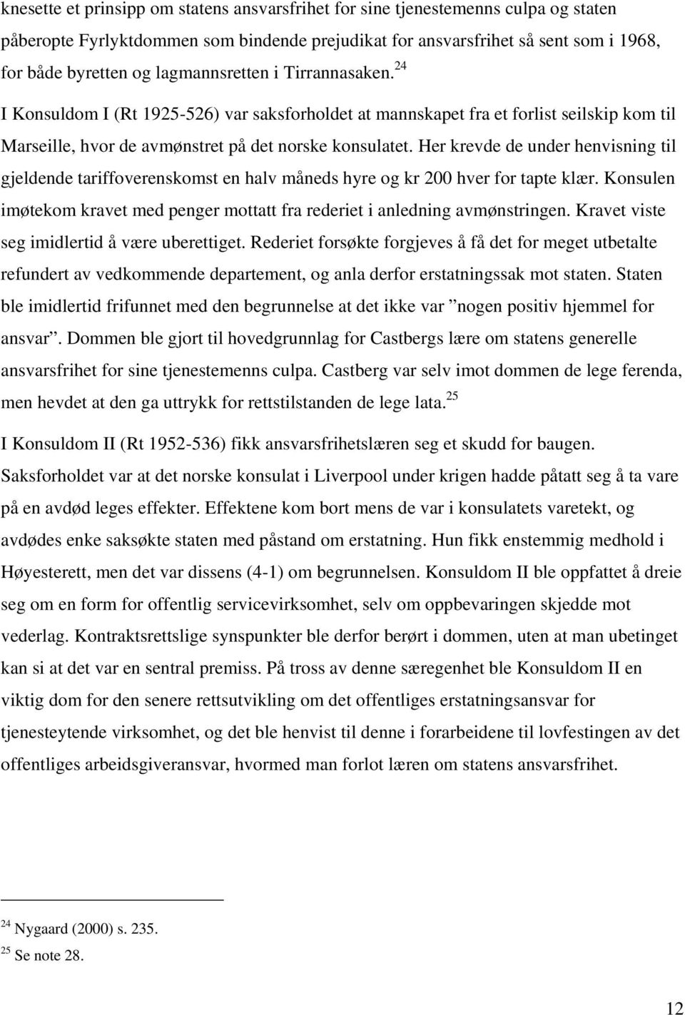 Her krevde de under henvisning til gjeldende tariffoverenskomst en halv måneds hyre og kr 200 hver for tapte klær. Konsulen imøtekom kravet med penger mottatt fra rederiet i anledning avmønstringen.