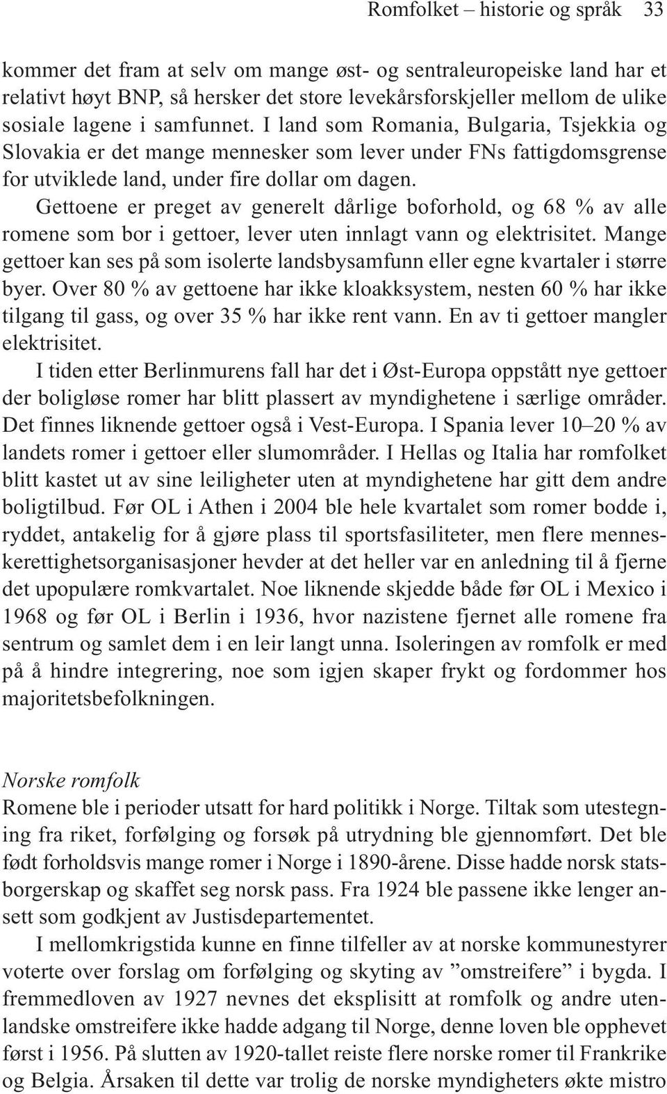 Gettoene er preget av generelt dårlige boforhold, og 68 % av alle romene som bor i gettoer, lever uten innlagt vann og elektrisitet.