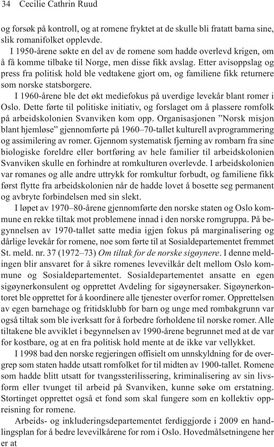 Etter avisoppslag og press fra politisk hold ble vedtakene gjort om, og familiene fikk returnere som norske statsborgere. I 1960-årene ble det økt mediefokus på uverdige levekår blant romer i Oslo.