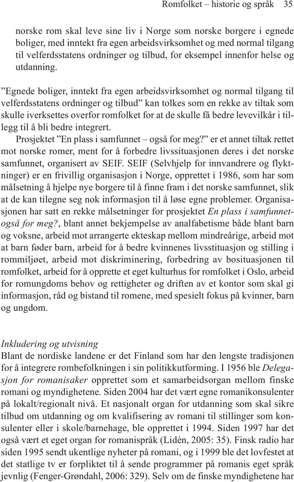 Egnede boliger, inntekt fra egen arbeidsvirksomhet og normal tilgang til velferdsstatens ordninger og tilbud kan tolkes som en rekke av tiltak som skulle iverksettes overfor romfolket for at de