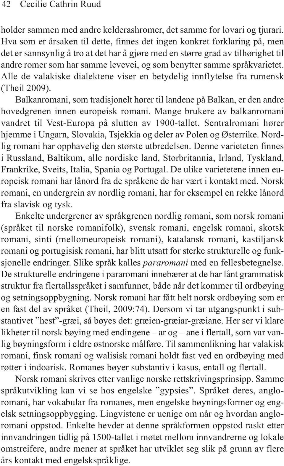 benytter samme språkvarietet. Alle de valakiske dialektene viser en betydelig innflytelse fra rumensk (Theil 2009).