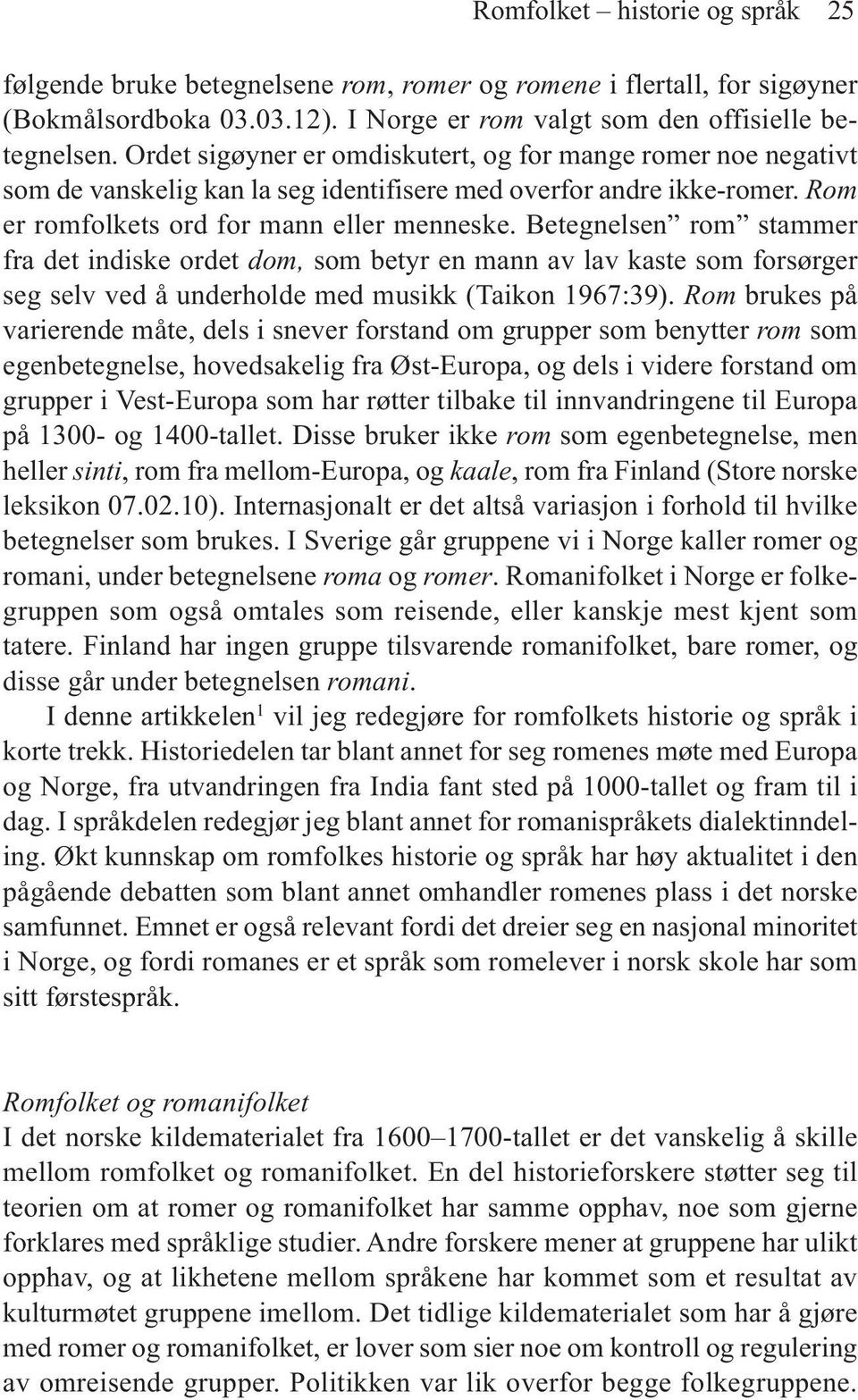 Betegnelsen rom stammer fra det indiske ordet dom, som betyr en mann av lav kaste som forsørger seg selv ved å underholde med musikk (Taikon 1967:39).