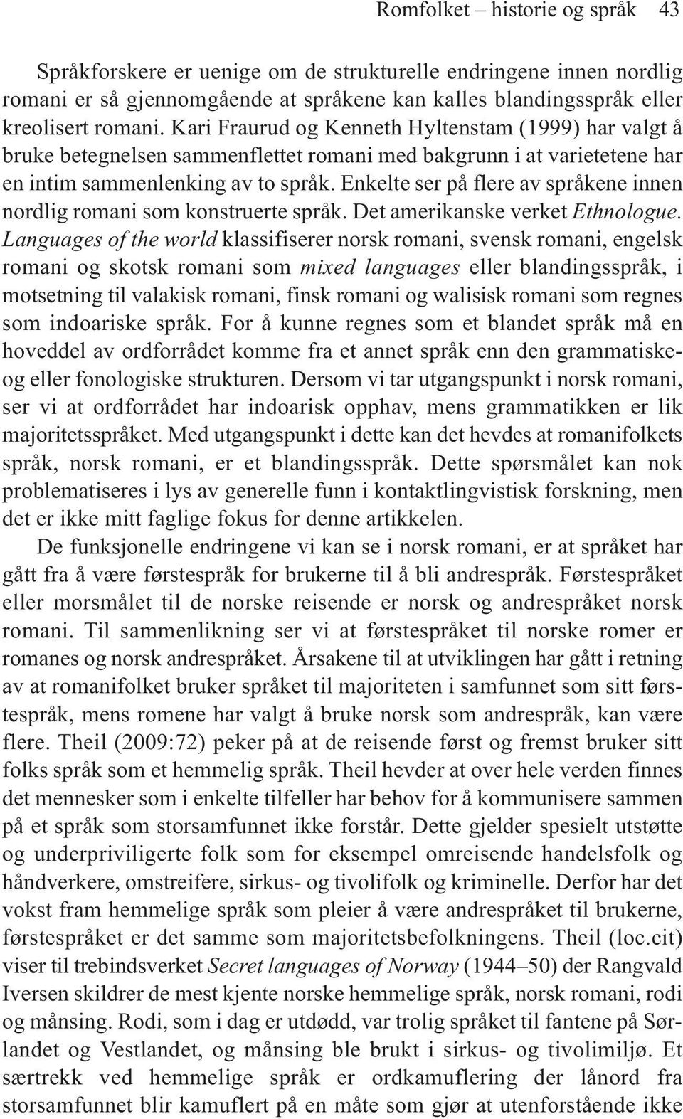 Enkelte ser på flere av språkene innen nordlig romani som konstruerte språk. Det amerikanske verket Ethnologue.