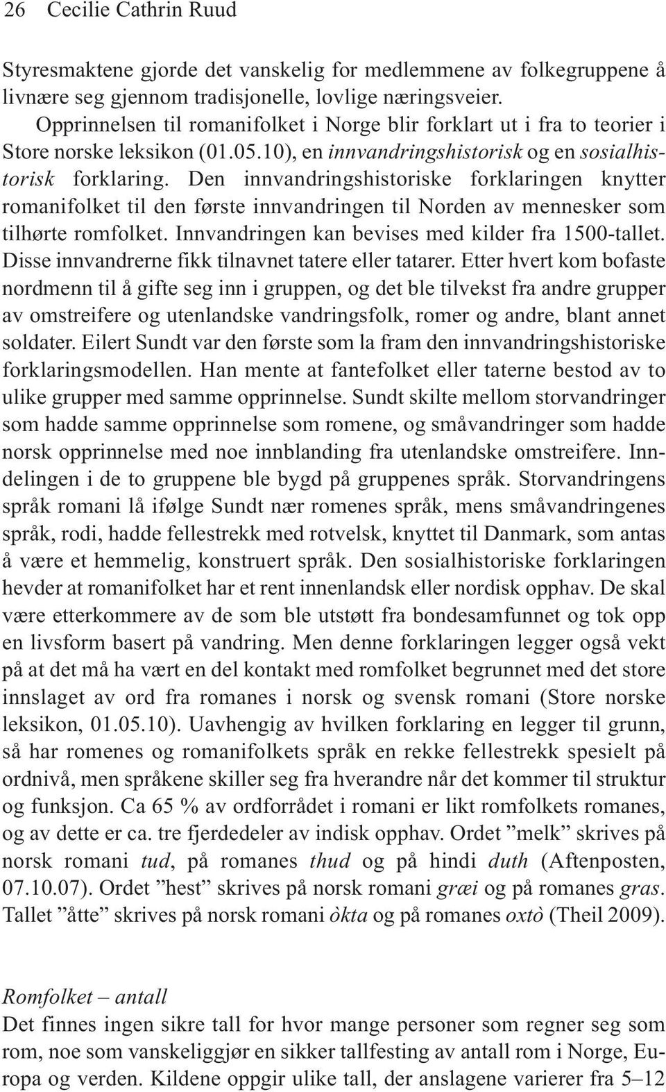 Den innvandringshistoriske forklaringen knytter romanifolket til den første innvandringen til Norden av mennesker som tilhørte romfolket. Innvandringen kan bevises med kilder fra 1500-tallet.