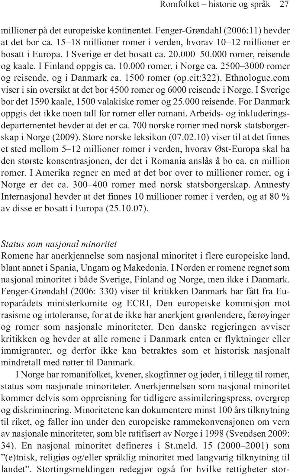 com viser i sin oversikt at det bor 4500 romer og 6000 reisende i Norge. I Sverige bor det 1590 kaale, 1500 valakiske romer og 25.000 reisende. For Danmark oppgis det ikke noen tall for romer eller romani.