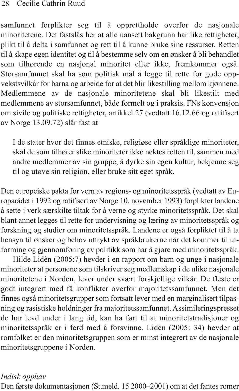 Retten til å skape egen identitet og til å bestemme selv om en ønsker å bli behandlet som tilhørende en nasjonal minoritet eller ikke, fremkommer også.