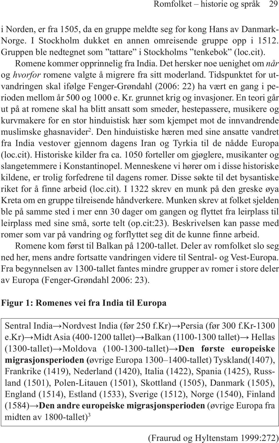 Tidspunktet for utvandringen skal ifølge Fenger-Grøndahl (2006: 22) ha vært en gang i perioden mellom år 500 og 1000 e. Kr. grunnet krig og invasjoner.