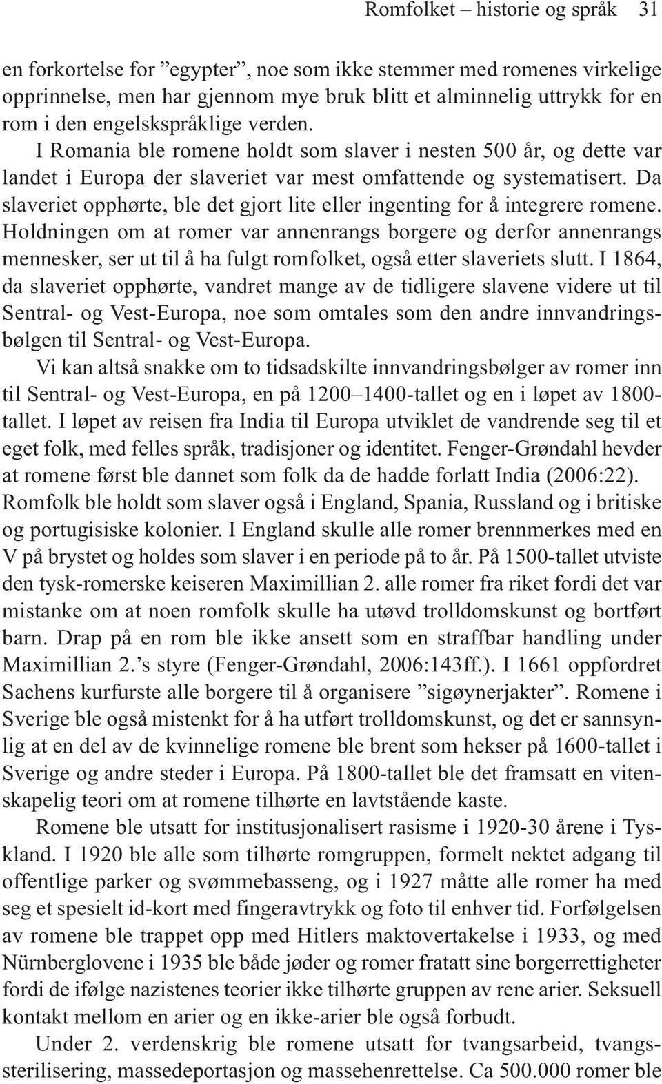 Da slaveriet opphørte, ble det gjort lite eller ingenting for å integrere romene.