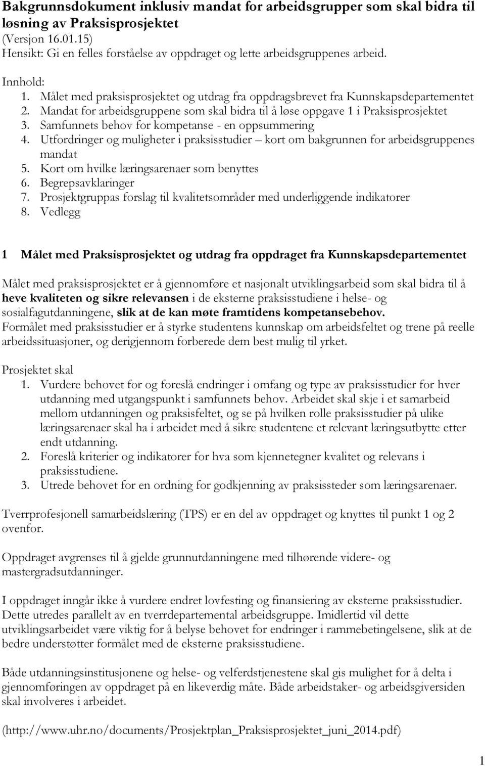 Samfunnets behov for kompetanse - en oppsummering 4. Utfordringer og muligheter i praksisstudier kort om bakgrunnen for arbeidsgruppenes mandat 5. Kort om hvilke læringsarenaer som benyttes 6.