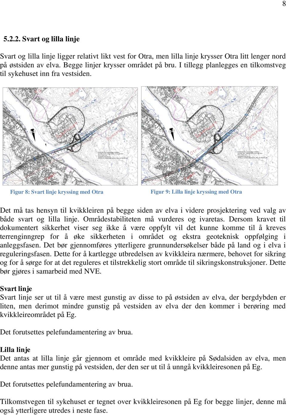 Figur 8: Svart linje kryssing med Otra Figur 9: Lilla linje kryssing med Otra Det må tas hensyn til kvikkleiren på begge siden av elva i videre prosjektering ved valg av både svart og lilla linje.