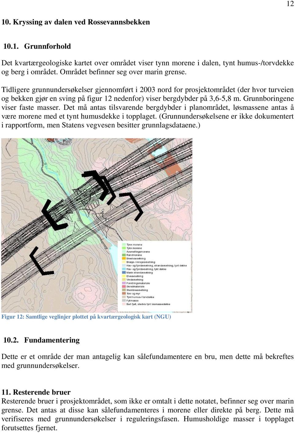 Tidligere grunnundersøkelser gjennomført i 2003 nord for prosjektområdet (der hvor turveien og bekken gjør en sving på figur 12 nedenfor) viser bergdybder på 3,6-5,8 m.