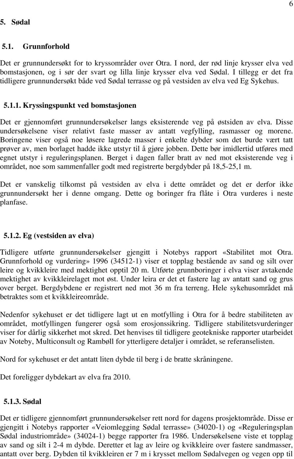 1. Kryssingspunkt ved bomstasjonen Det er gjennomført grunnundersøkelser langs eksisterende veg på østsiden av elva.