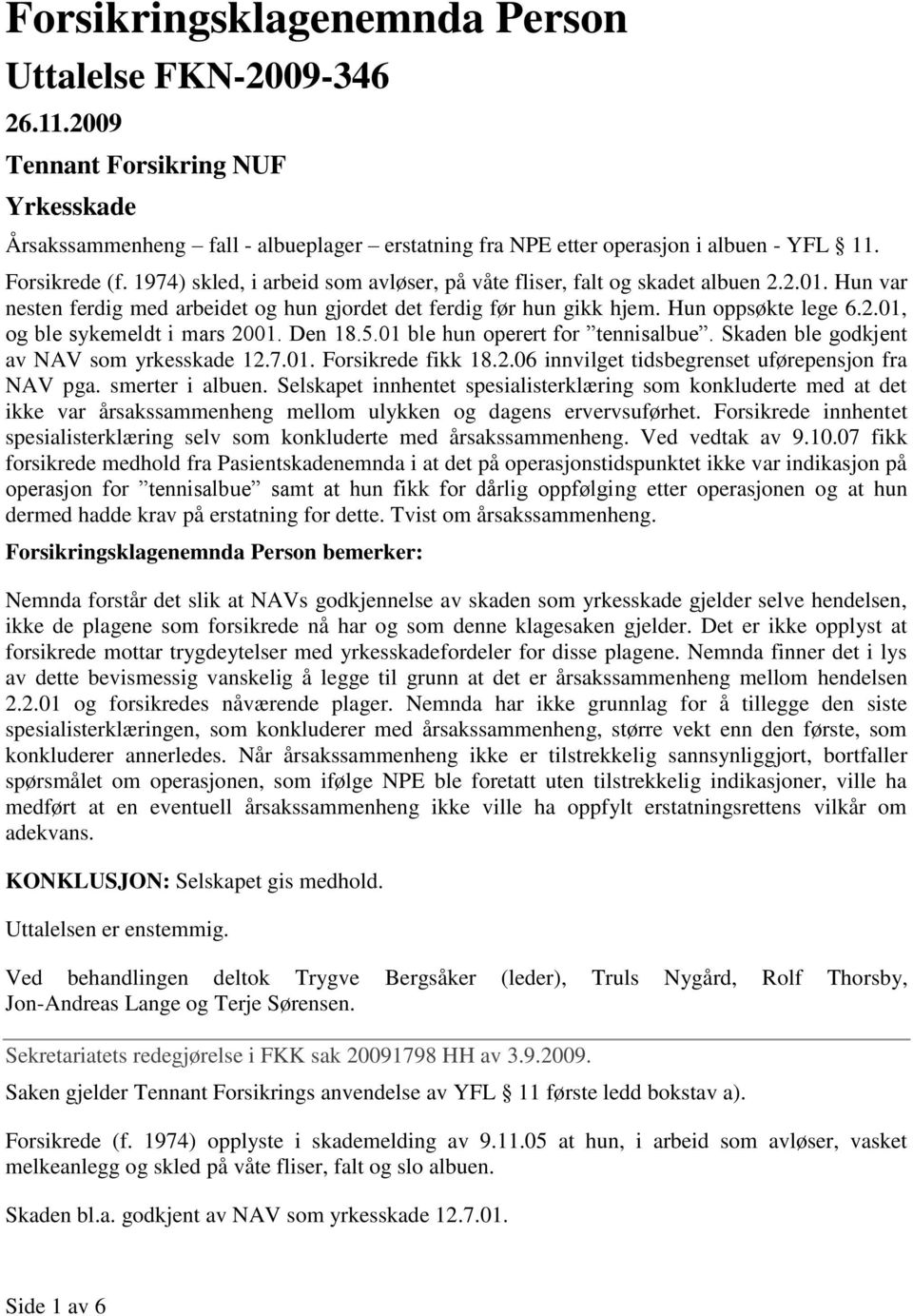 Den 18.5.01 ble hun operert for tennisalbue. Skaden ble godkjent av NAV som yrkesskade 12.7.01. Forsikrede fikk 18.2.06 innvilget tidsbegrenset uførepensjon fra NAV pga. smerter i albuen.