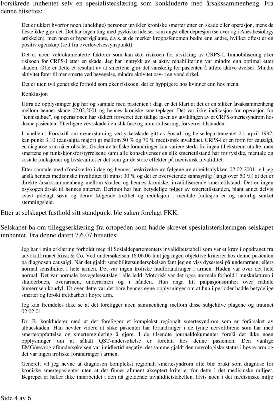 Det har ingen ting med psykiske lidelser som angst eller depresjon (se over og i Anesthesiology artikkelen), men noen er hypervigilante, d.v.s. at de merker kroppsfenomen bedre enn andre, hvilket oftest er en positiv egenskap (sett fra overlevelsessynspunkt).