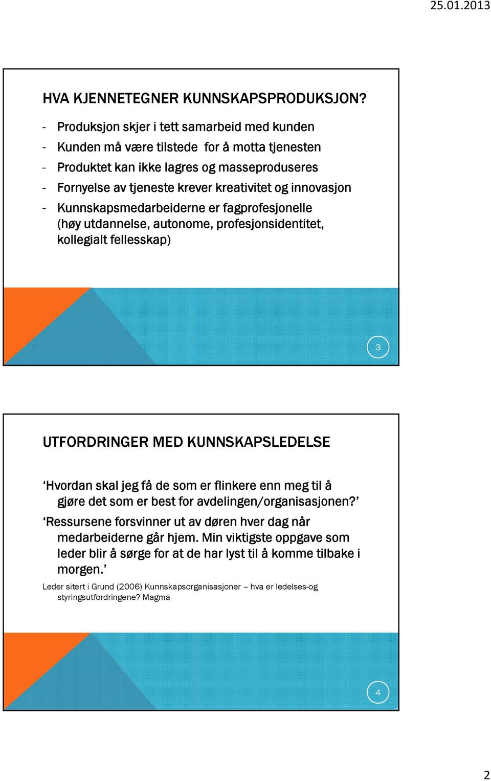 innovasjon - Kunnskapsmedarbeiderne er fagprofesjonelle (høy utdannelse, autonome, profesjonsidentitet, kollegialt fellesskap) 3 UTFORDRINGER MED KUNNSKAPSLEDELSE Hvordan skal jeg få de som