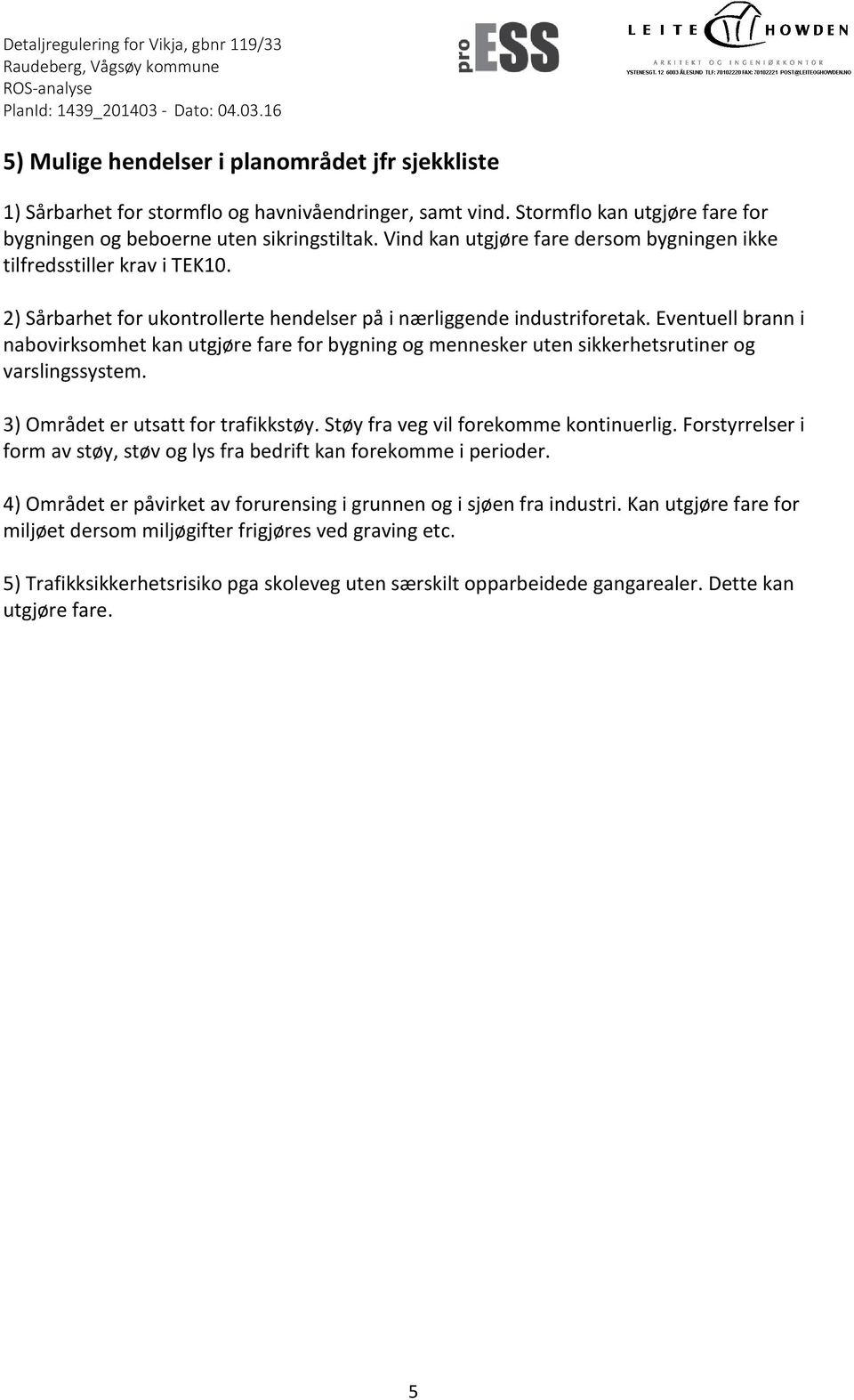 Eventuell brann i nabovirksomhet kan utgjøre fare for bygning og mennesker uten sikkerhetsrutiner og varslingssystem. 3) Området er utsatt for trafikkstøy. Støy fra veg vil forekomme kontinuerlig.