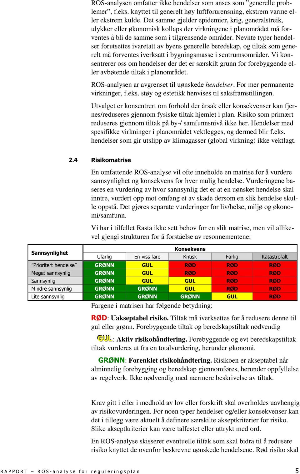 Nevnte typer hendelser forutsettes ivaretatt av byens generelle beredskap, og tiltak som generelt må forventes iverksatt i bygningsmasse i sentrumsområder.