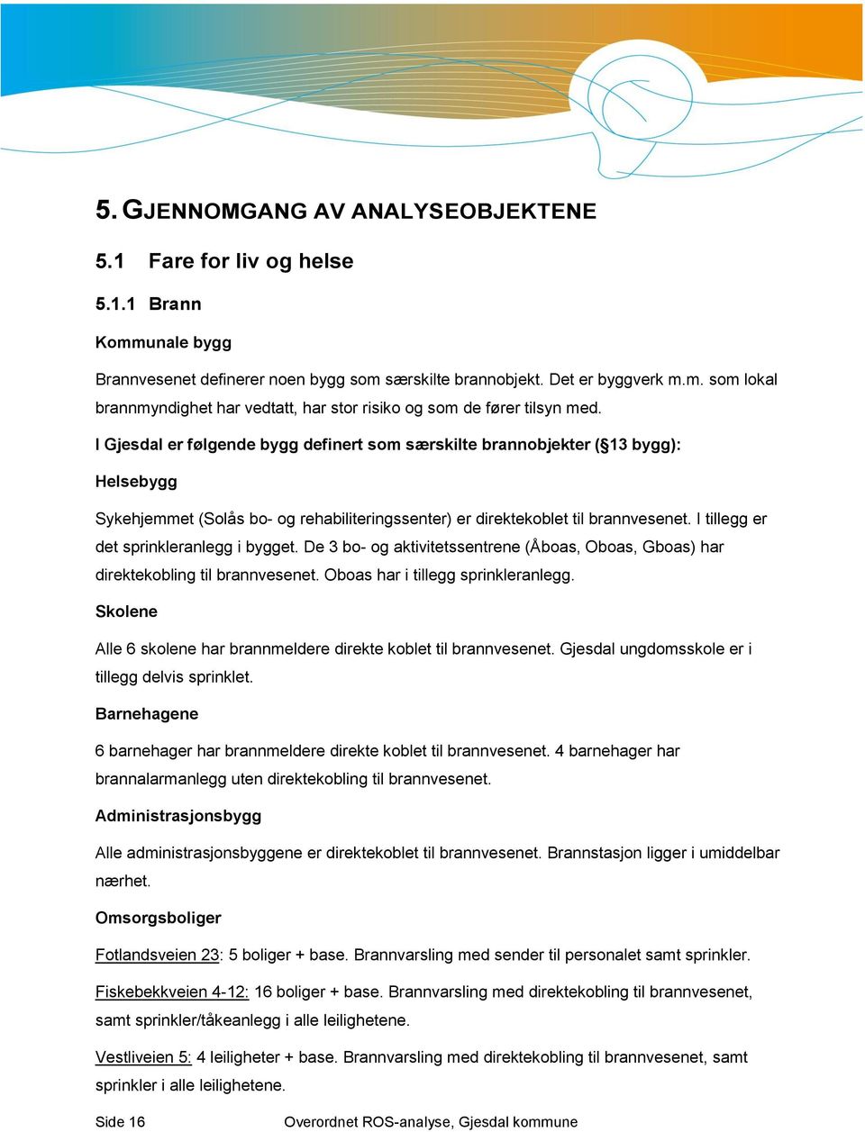 I tillegg er det sprinkleranlegg i bygget. De bo- og aktivitetssentrene (Åboas, Oboas, Gboas) har direktekobling til brannvesenet. Oboas har i tillegg sprinkleranlegg.