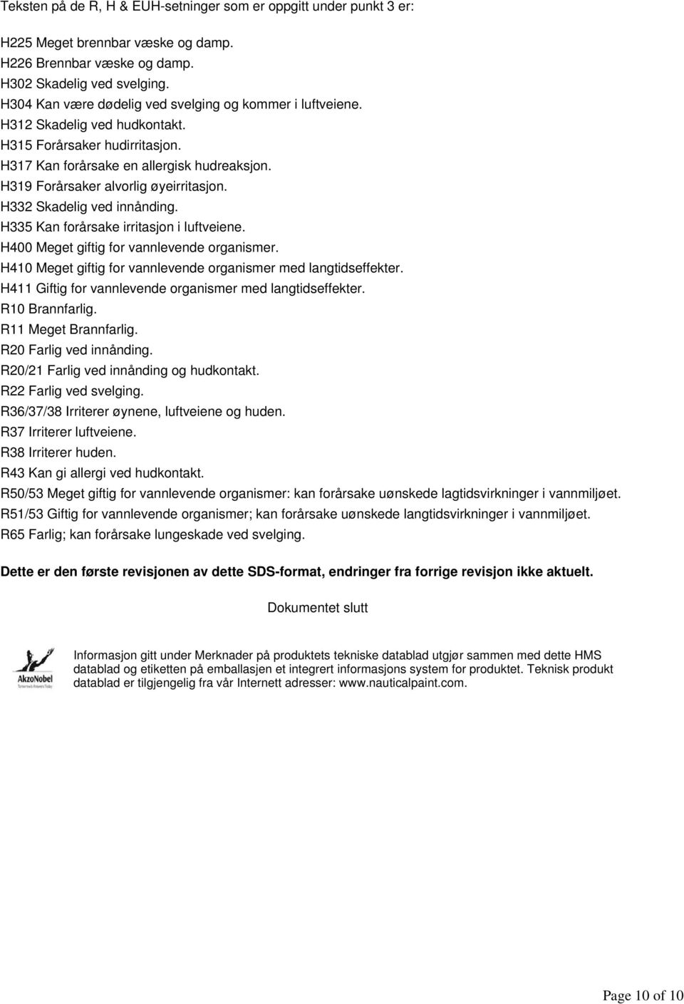 H319 Forårsaker alvorlig øyeirritasjon. H332 Skadelig ved innånding. H335 Kan forårsake irritasjon i luftveiene. H400 Meget giftig for vannlevende organismer.