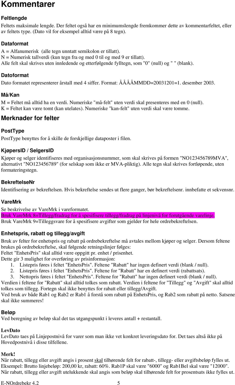 Alle felt skal skrives uten innledende og etterfølgende fylltegn, som "0" (null) og " " (blank). Datoformat Dato formatet representerer årstall med 4 siffer. Format: ÅÅÅÅMMDD=20031201=1.