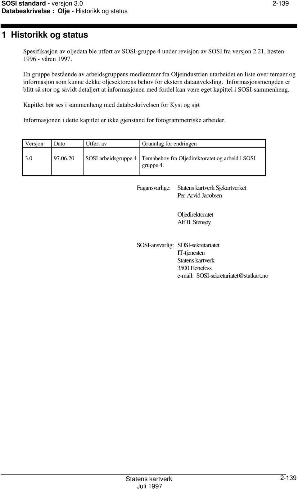 En gruppe bestående av arbeidsgruppens medlemmer fra Oljeindustrien utarbeidet en liste over temaer og informasjon som kunne dekke oljesektorens behov for ekstern datautveksling.