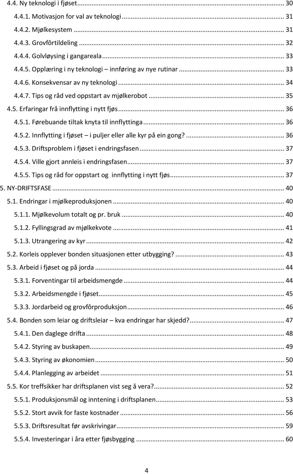 .. 36 4.5.1. Førebuande tiltak knyta til innflyttinga... 36 4.5.2. Innflytting i fjøset i puljer eller alle kyr på ein gong?... 36 4.5.3. Driftsproblem i fjøset i endringsfasen... 37 4.5.4. Ville gjort annleis i endringsfasen.