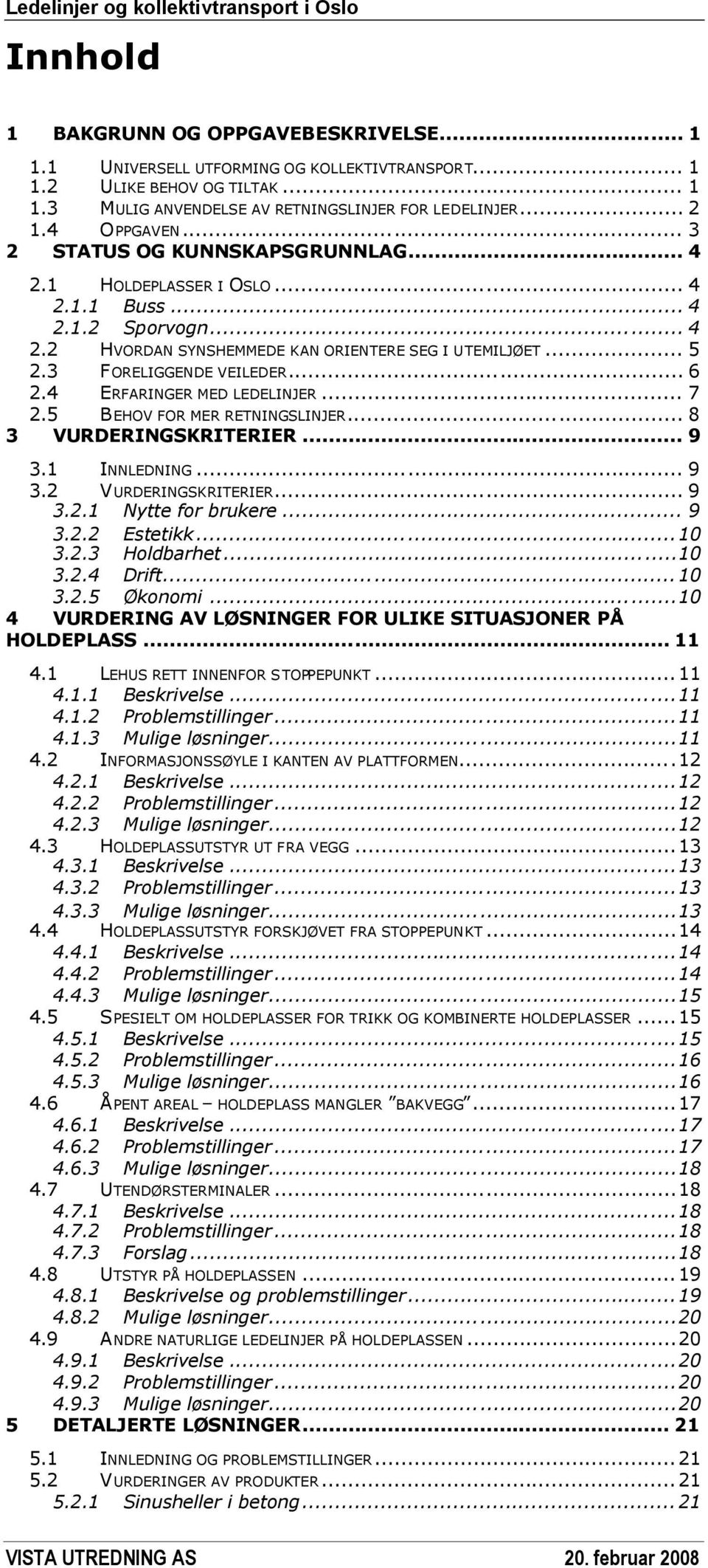 3 FORELIGGENDE VEILEDER... 6 2.4 ERFARINGER MED LEDELINJER... 7 2.5 BEHOV FOR MER RETNINGSLINJER... 8 3 VURDERINGSKRITERIER... 9 3.1 INNLEDNING... 9 3.2 VURDERINGSKRITERIER... 9 3.2.1 Nytte for brukere.