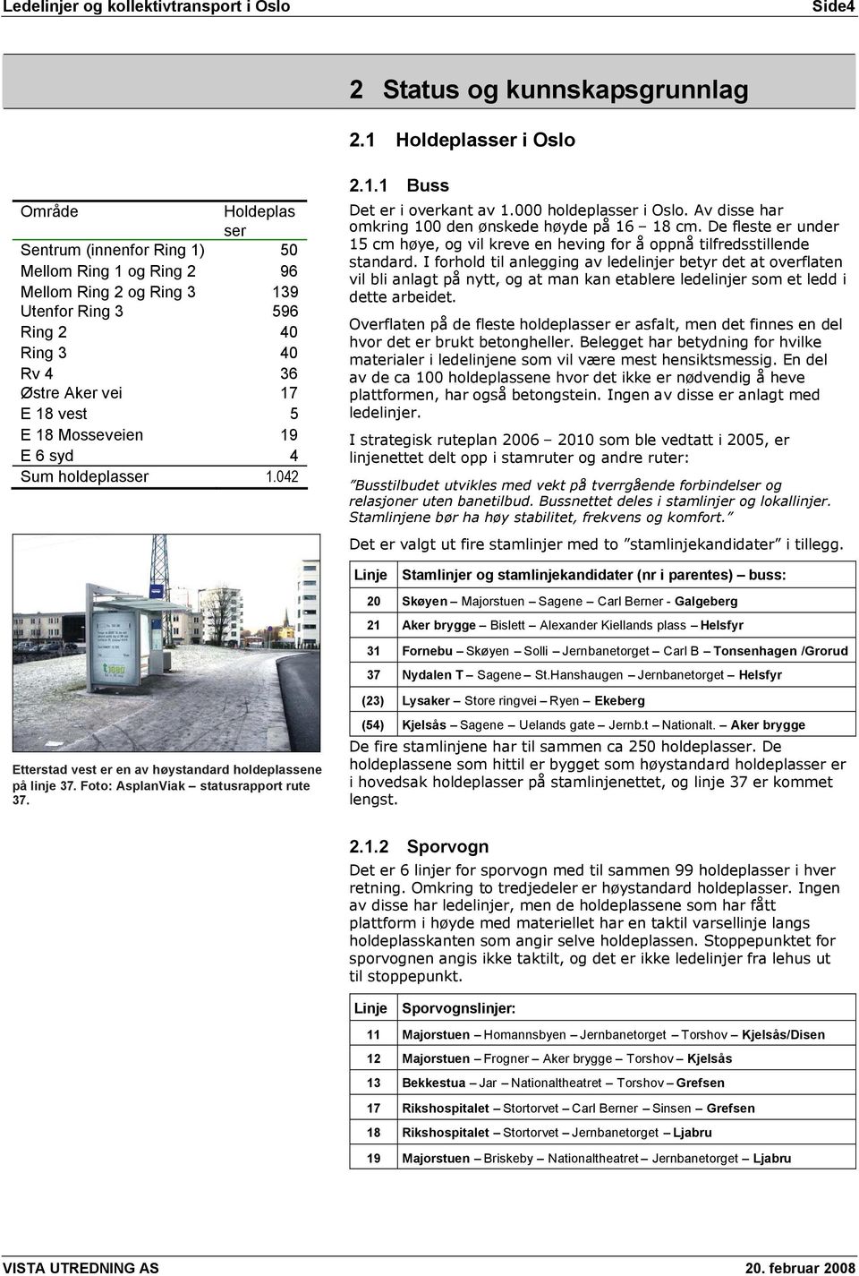 vest 5 E 18 Mosseveien 19 E 6 syd 4 Sum holdeplasser 1.042 2.1.1 Buss Det er i overkant av 1.000 holdeplasser i Oslo. Av disse har omkring 100 den ønskede høyde på 16 18 cm.
