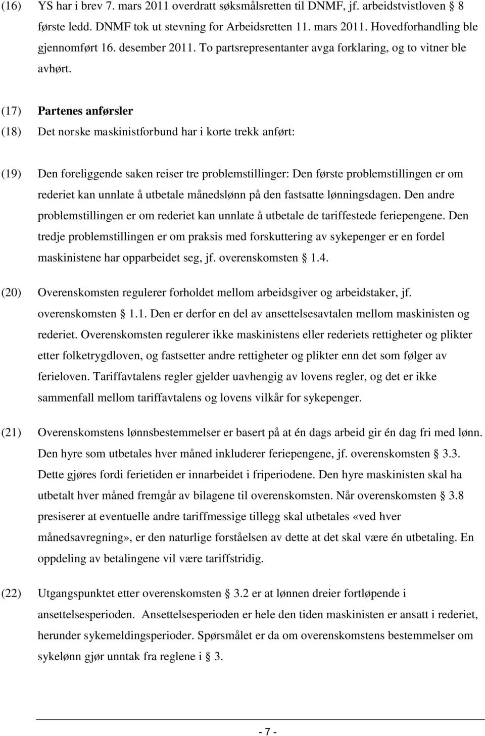 (17) Partenes anførsler (18) Det norske maskinistforbund har i korte trekk anført: (19) Den foreliggende saken reiser tre problemstillinger: Den første problemstillingen er om rederiet kan unnlate å