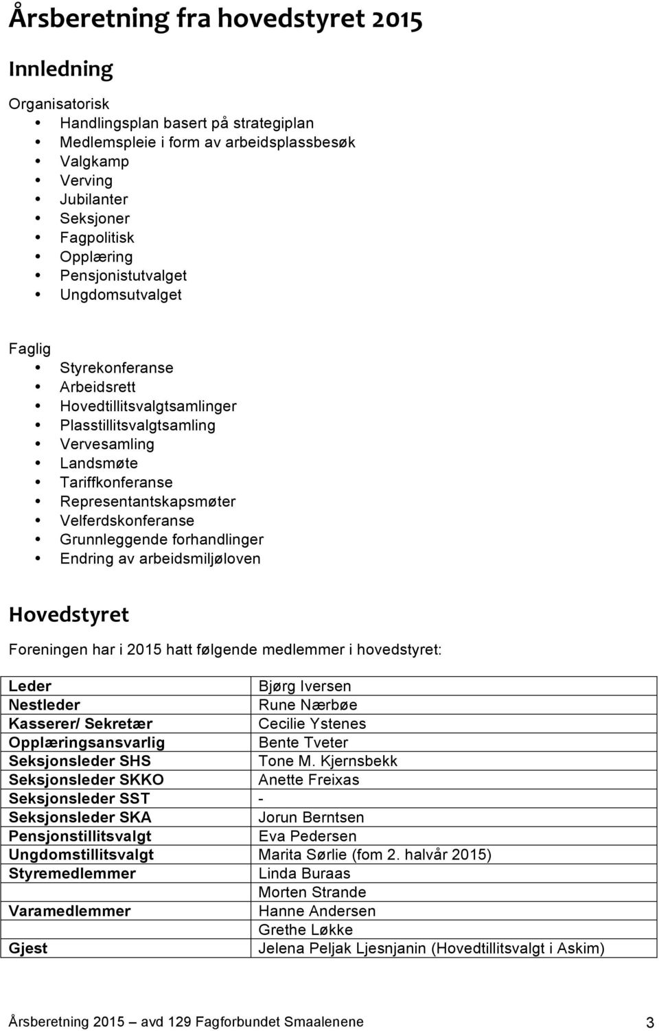 Velferdskonferanse Grunnleggende forhandlinger Endring av arbeidsmiljøloven Hovedstyret Foreningen har i 2015 hatt følgende medlemmer i hovedstyret: Leder Bjørg Iversen Nestleder Rune Nærbøe