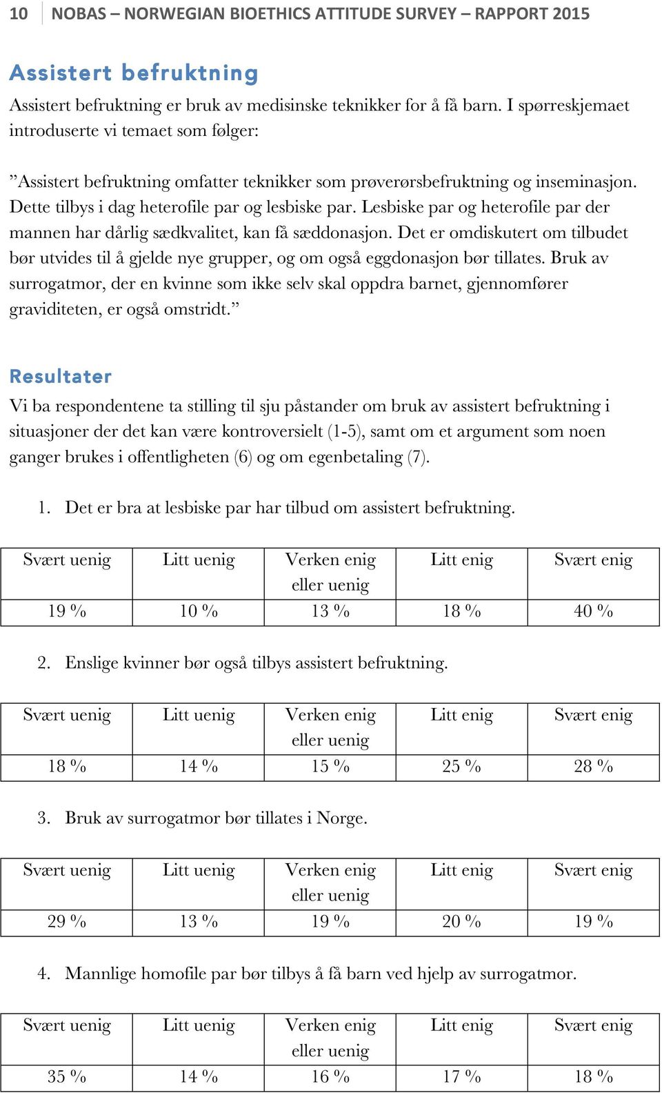 Lesbiske par og heterofile par der mannen har dårlig sædkvalitet, kan få sæddonasjon. Det er omdiskutert om tilbudet bør utvides til å gjelde nye grupper, og om også eggdonasjon bør tillates.